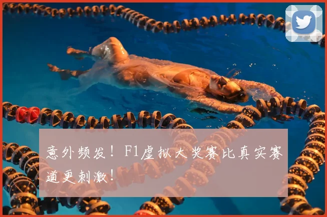 意外频发！F1虚拟大奖赛比真实赛道更刺激！