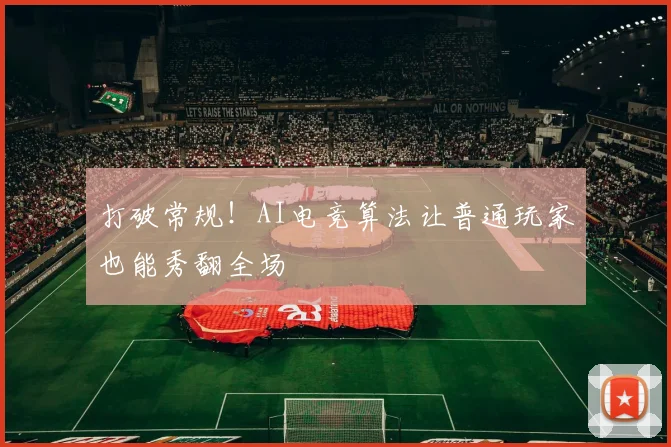 打破常规！AI电竞算法让普通玩家也能秀翻全场
