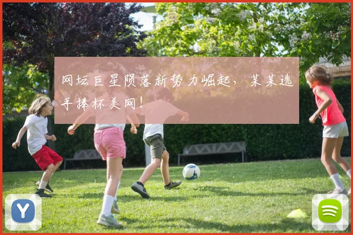 网坛巨星陨落新势力崛起，某某选手捧杯美网！