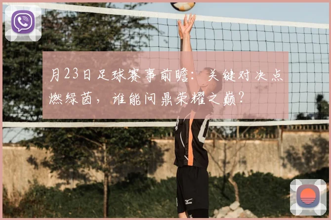 月23日足球赛事前瞻：关键对决点燃绿茵，谁能问鼎荣耀之巅？