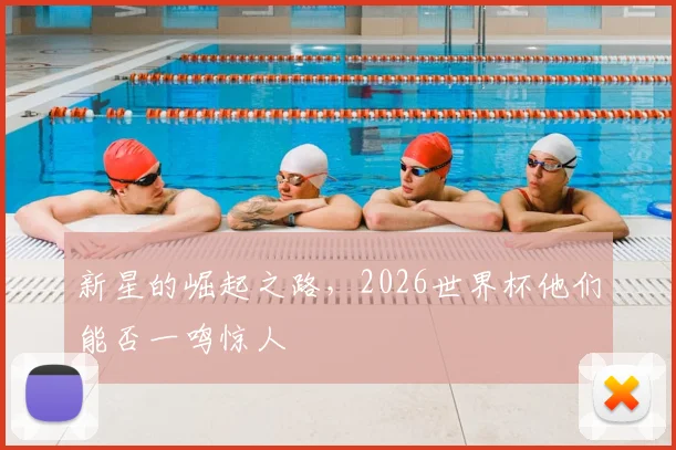 新星的崛起之路,2026世界杯他们能否一鸣惊人