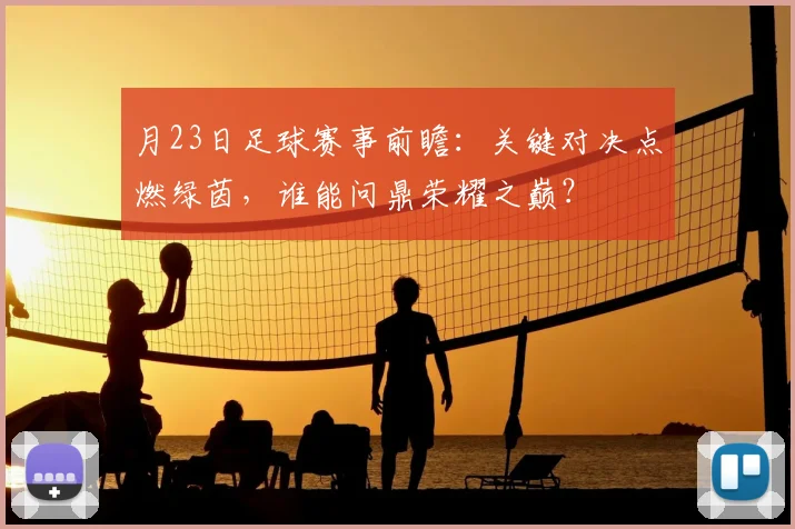 月23日足球赛事前瞻：关键对决点燃绿茵，谁能问鼎荣耀之巅？