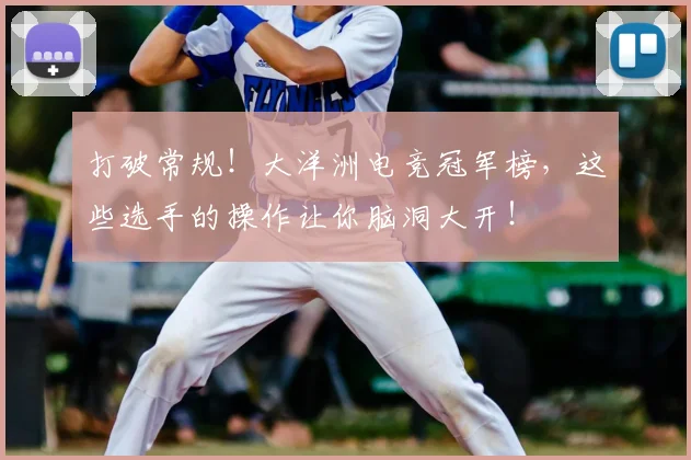 打破常规！大洋洲电竞冠军榜，这些选手的操作让你脑洞大开！