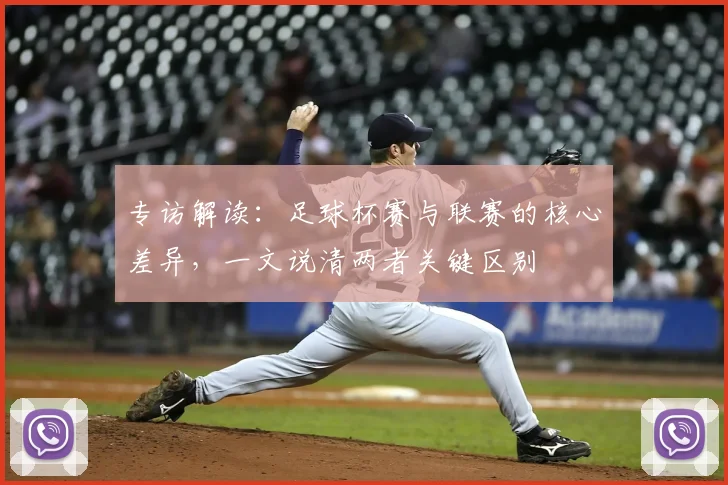 专访解读：足球杯赛与联赛的核心差异，一文说清两者关键区别